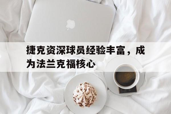包含捷克资深球员经验丰富,成为法兰克福核心的词条 包含捷克资深球员经验丰富,成为法兰克福核心的词条